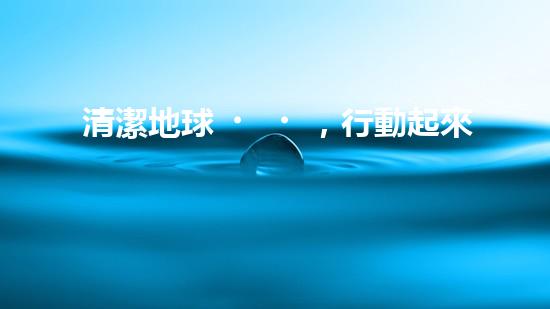 清潔地球，行動起來
